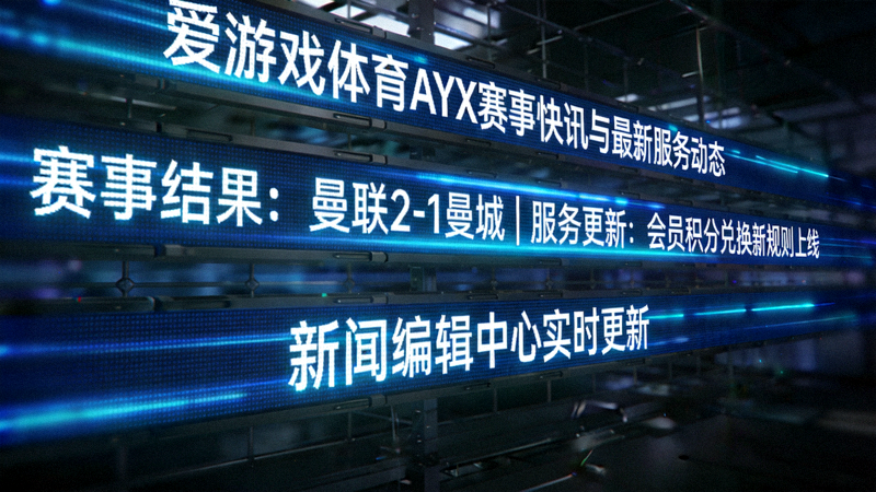 爱游戏体育AYX赛事快讯与最新服务动态 - 新闻编辑中心实时滚动稿件屏